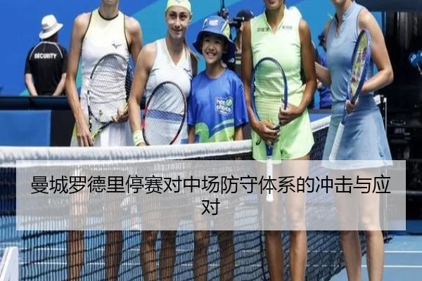 曼城罗德里停赛对中场防守体系的冲击与应对