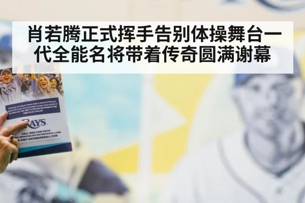 肖若腾正式挥手告别体操舞台一代全能名将带着传奇圆满谢幕