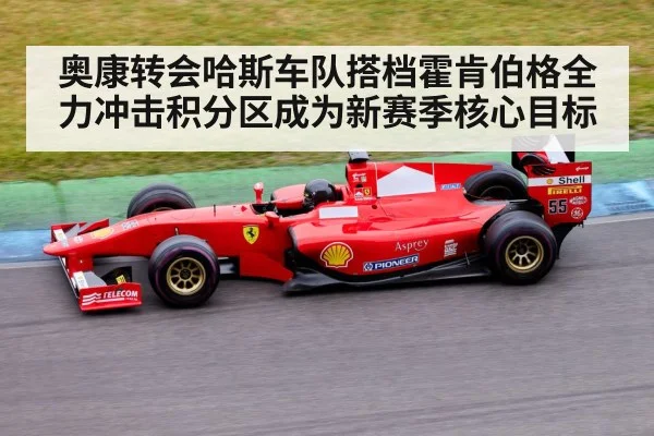 奥康转会哈斯车队搭档霍肯伯格全力冲击积分区成为新赛季核心目标