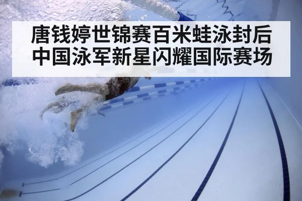 唐钱婷世锦赛百米蛙泳封后 中国泳军新星闪耀国际赛场