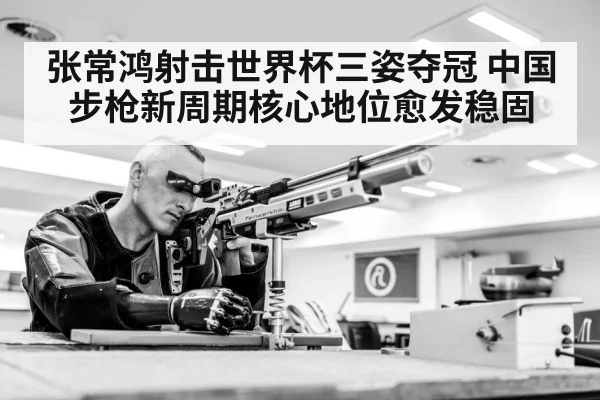 张常鸿射击世界杯三姿夺冠 中国步枪新周期核心地位愈发稳固